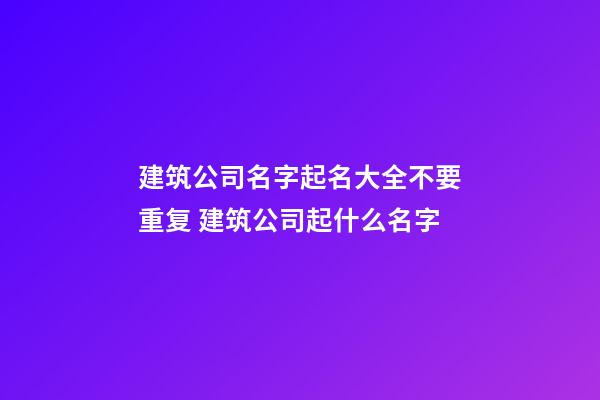 建筑公司名字起名大全不要重复 建筑公司起什么名字-第1张-公司起名-玄机派